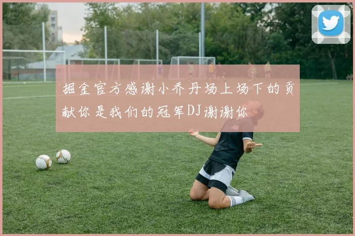 掘金官方感谢小乔丹场上场下的贡献你是我们的冠军DJ谢谢你
