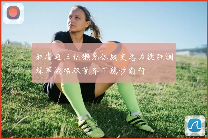 狂省近三亿獭兔休战史总力挽狂澜绿军战绩双管齐下稳步前行
