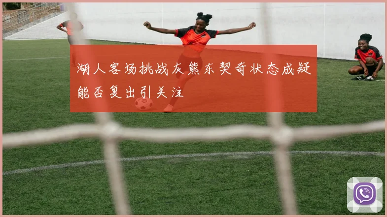 湖人客场挑战灰熊东契奇状态成疑能否复出引关注