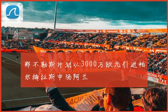 那不勒斯计划以3000万欧元引进帕尔梅拉斯中场阿兰