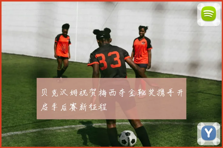 贝克汉姆祝贺梅西夺金靴奖携手开启季后赛新征程
