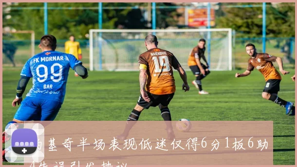 约基奇半场表现低迷仅得6分1板6助4失误引发热议
