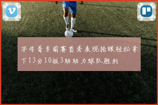 字母哥季前赛首秀表现抢眼轻松拿下13分10板3助助力球队胜利