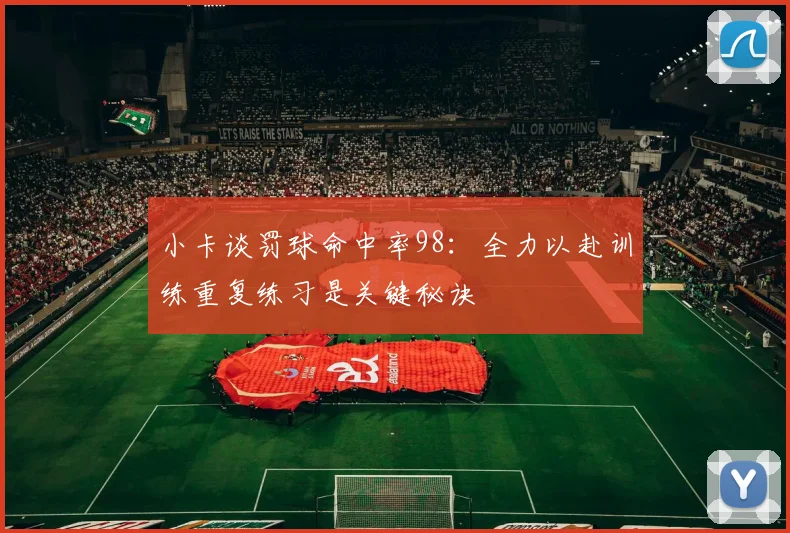 小卡谈罚球命中率98：全力以赴训练重复练习是关键秘诀