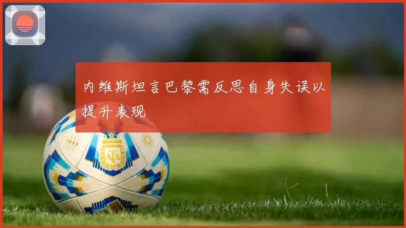 内维斯坦言巴黎需反思自身失误以提升表现