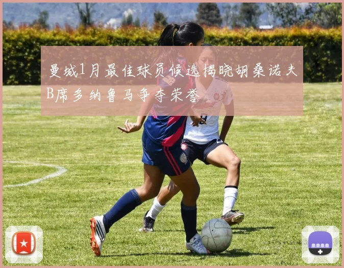 曼城1月最佳球员候选揭晓胡桑诺夫B席多纳鲁马争夺荣誉
