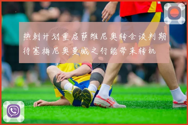 热刺计划重启萨维尼奥转会谈判期待塞梅尼奥曼城之行能带来转机