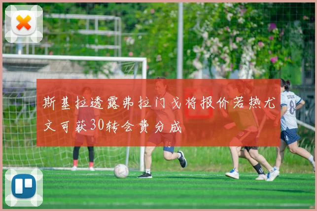 斯基拉透露弗拉门戈将报价若热尤文可获30转会费分成