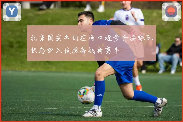 北京国安冬训在海口逐步升温球队状态渐入佳境备战新赛季