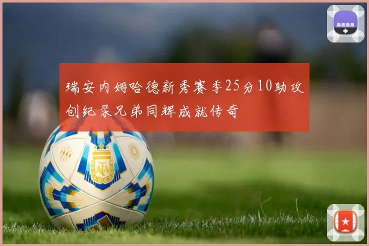 瑞安内姆哈德新秀赛季25分10助攻创纪录兄弟同辉成就传奇