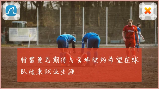 特雷曼恩期待与黄蜂续约希望在球队结束职业生涯