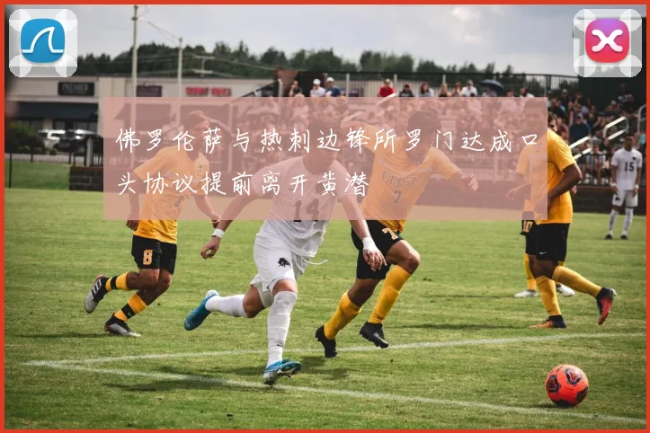 佛罗伦萨与热刺边锋所罗门达成口头协议提前离开黄潜