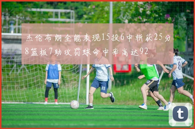 杰伦布朗全能表现15投6中斩获25分8篮板7助攻罚球命中率高达92
